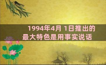 1994年4月 1日推出的   最大特色是用事实说话